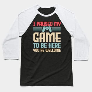 I Paused My Game To Be Here You're Welcome Video Gamer Gifts Baseball T-Shirt